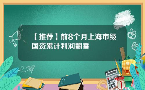 【推荐】前8个月上海市级国资累计利润翻番