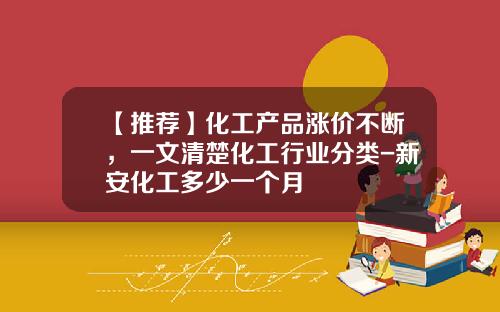 【推荐】化工产品涨价不断，一文清楚化工行业分类-新安化工多少一个月