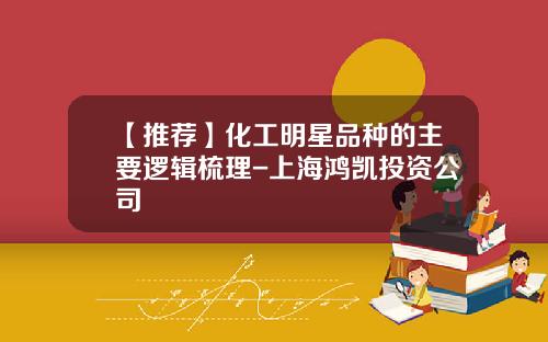 【推荐】化工明星品种的主要逻辑梳理-上海鸿凯投资公司