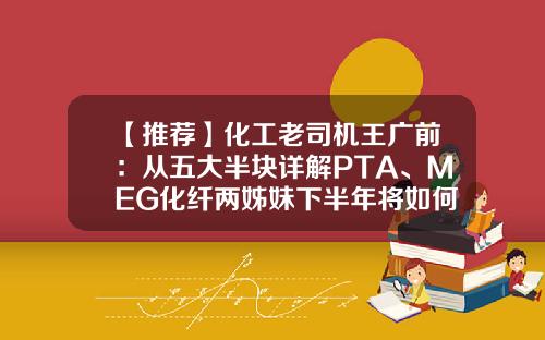 【推荐】化工老司机王广前：从五大半块详解PTA、MEG化纤两姊妹下半年将如何演绎-2014年pta进口关税是多少