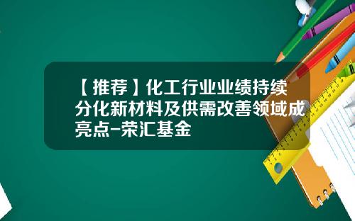 【推荐】化工行业业绩持续分化新材料及供需改善领域成亮点-荣汇基金