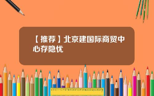【推荐】北京建国际商贸中心存隐忧