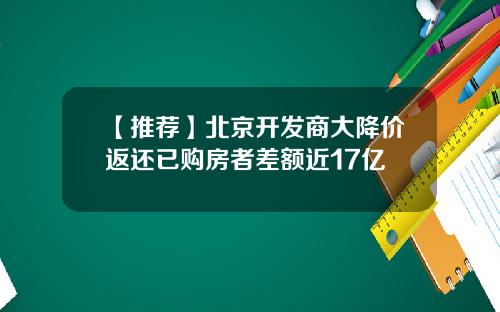 【推荐】北京开发商大降价返还已购房者差额近17亿