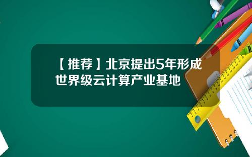 【推荐】北京提出5年形成世界级云计算产业基地