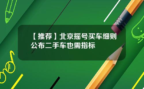 【推荐】北京摇号买车细则公布二手车也需指标
