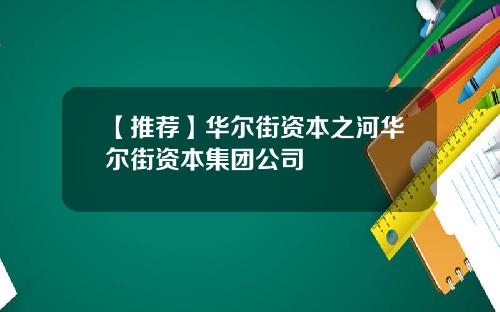 【推荐】华尔街资本之河华尔街资本集团公司