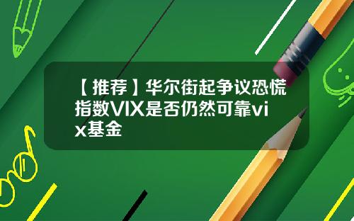 【推荐】华尔街起争议恐慌指数VIX是否仍然可靠vix基金