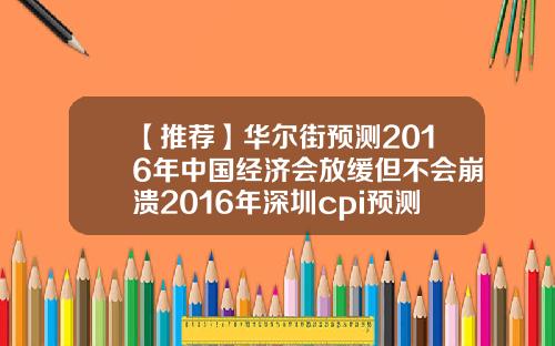 【推荐】华尔街预测2016年中国经济会放缓但不会崩溃2016年深圳cpi预测是多少