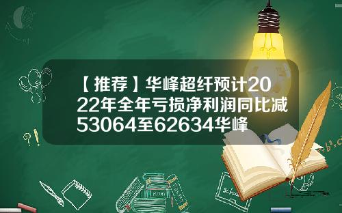 【推荐】华峰超纤预计2022年全年亏损净利润同比减53064至62634华峰超纤工资多少