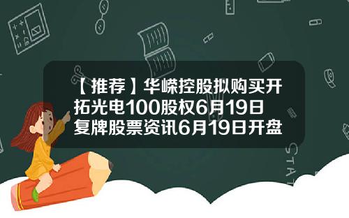 【推荐】华嵘控股拟购买开拓光电100股权6月19日复牌股票资讯6月19日开盘