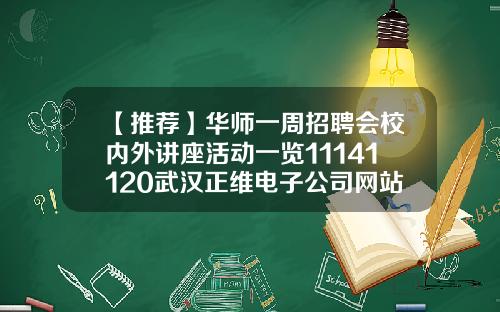 【推荐】华师一周招聘会校内外讲座活动一览11141120武汉正维电子公司网站