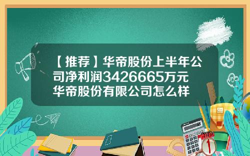 【推荐】华帝股份上半年公司净利润3426665万元华帝股份有限公司怎么样