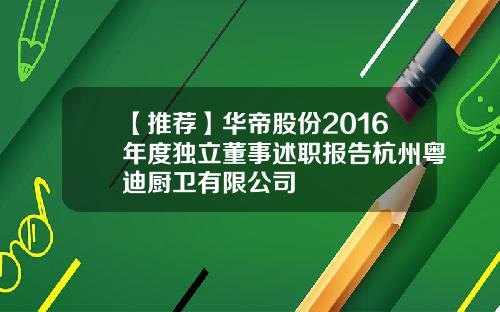 【推荐】华帝股份2016年度独立董事述职报告杭州粤迪厨卫有限公司