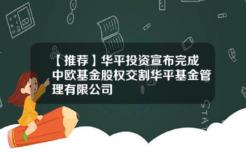 【推荐】华平投资宣布完成中欧基金股权交割华平基金管理有限公司