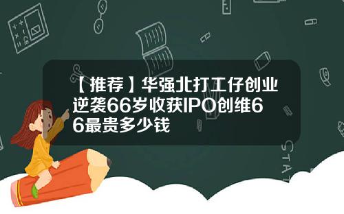【推荐】华强北打工仔创业逆袭66岁收获IPO创维66最贵多少钱