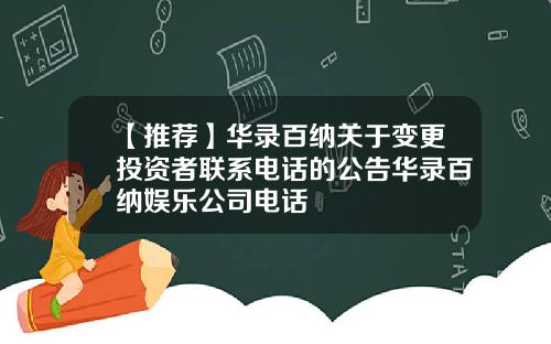 【推荐】华录百纳关于变更投资者联系电话的公告华录百纳娱乐公司电话