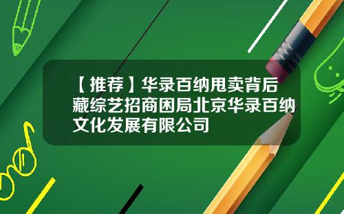 【推荐】华录百纳甩卖背后藏综艺招商困局北京华录百纳文化发展有限公司