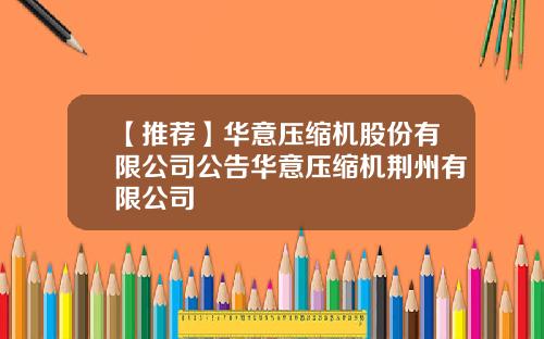 【推荐】华意压缩机股份有限公司公告华意压缩机荆州有限公司