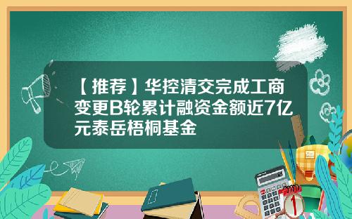 【推荐】华控清交完成工商变更B轮累计融资金额近7亿元泰岳梧桐基金