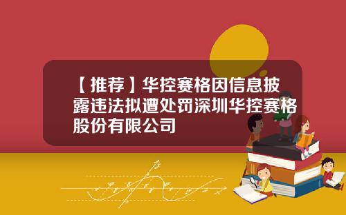 【推荐】华控赛格因信息披露违法拟遭处罚深圳华控赛格股份有限公司