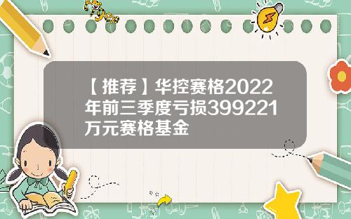 【推荐】华控赛格2022年前三季度亏损399221万元赛格基金