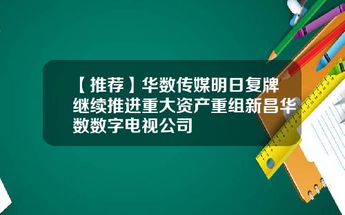 【推荐】华数传媒明日复牌继续推进重大资产重组新昌华数数字电视公司