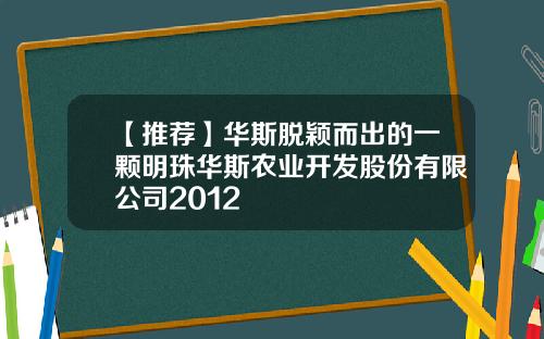 【推荐】华斯脱颖而出的一颗明珠华斯农业开发股份有限公司2012