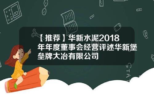【推荐】华新水泥2018年年度董事会经营评述华新堡垒牌大冶有限公司