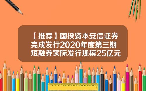 【推荐】国投资本安信证券完成发行2020年度第三期短融券实际发行规模25亿元