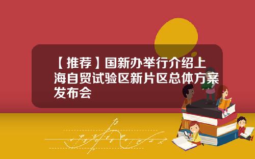 【推荐】国新办举行介绍上海自贸试验区新片区总体方案发布会