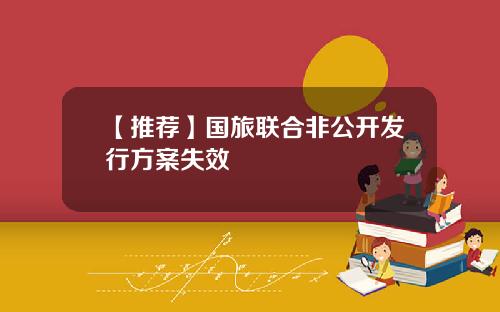 【推荐】国旅联合非公开发行方案失效