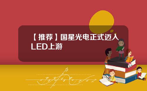 【推荐】国星光电正式迈入LED上游