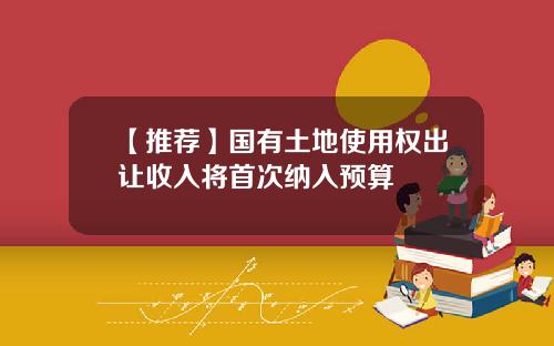 【推荐】国有土地使用权出让收入将首次纳入预算