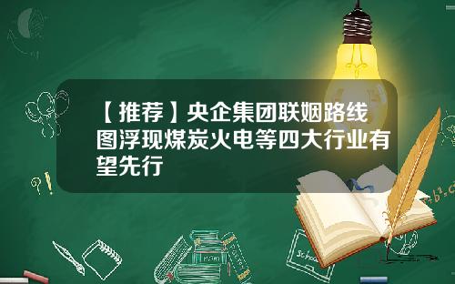【推荐】央企集团联姻路线图浮现煤炭火电等四大行业有望先行