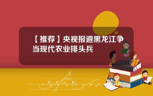 【推荐】央视报道黑龙江争当现代农业排头兵