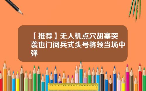 【推荐】无人机点穴胡塞突袭也门阅兵式头号将领当场中弹