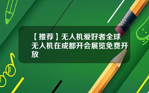 【推荐】无人机爱好者全球无人机在成都开会展览免费开放