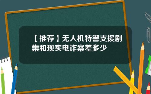 【推荐】无人机特警支援剧集和现实电诈案差多少