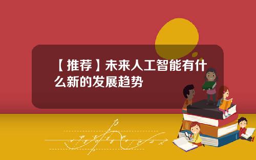 【推荐】未来人工智能有什么新的发展趋势