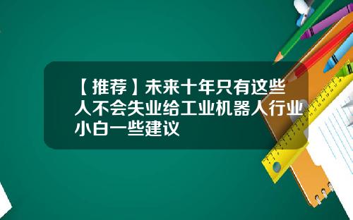 【推荐】未来十年只有这些人不会失业给工业机器人行业小白一些建议
