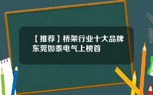 【推荐】桥架行业十大品牌东莞如泰电气上榜首
