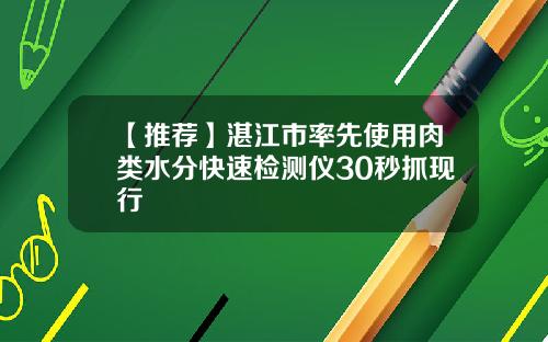 【推荐】湛江市率先使用肉类水分快速检测仪30秒抓现行