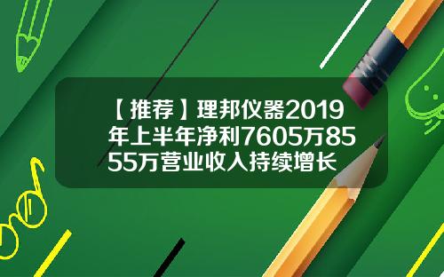 【推荐】理邦仪器2019年上半年净利7605万8555万营业收入持续增长