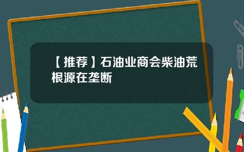 【推荐】石油业商会柴油荒根源在垄断