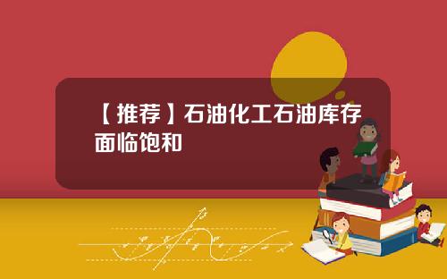 【推荐】石油化工石油库存面临饱和