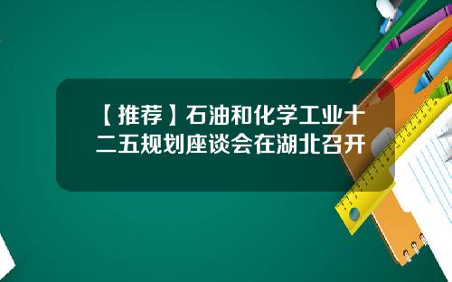 【推荐】石油和化学工业十二五规划座谈会在湖北召开