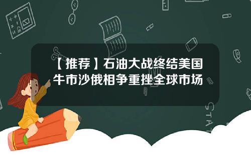 【推荐】石油大战终结美国牛市沙俄相争重挫全球市场