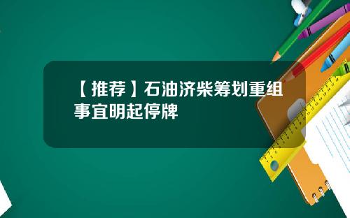 【推荐】石油济柴筹划重组事宜明起停牌