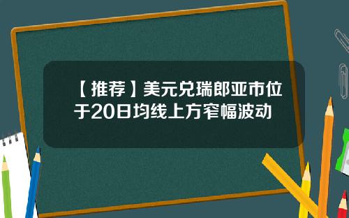【推荐】美元兑瑞郎亚市位于20日均线上方窄幅波动