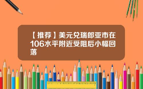 【推荐】美元兑瑞郎亚市在106水平附近受阻后小幅回落